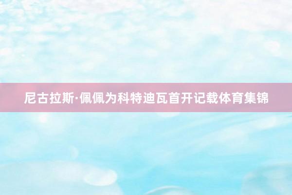 尼古拉斯·佩佩为科特迪瓦首开记载体育集锦